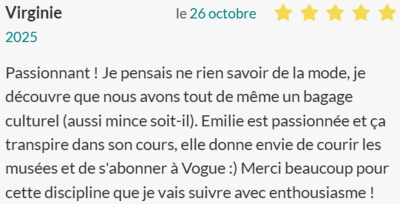 Passionnant ! Je pensais ne rien savoir de la mode, je découvre que nous avons tout de même un bagage culturel (aussi mince soit-il). Emilie est passionnée et ça transpire dans son cours, elle donne envie de courir les musées et de s'abonner à Vogue :) Me