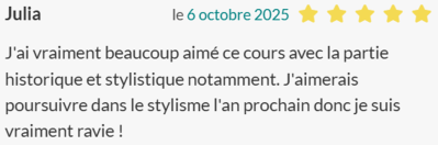 J'ai vraiment beaucoup aimé ce cours avec la partie historique et stylistique notamment. J'aimerais poursuivre dans le stylisme l'an prochain donc je suis vraiment ravie !